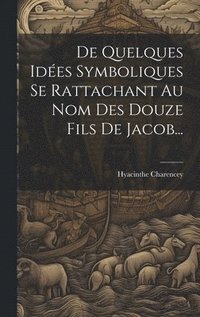 bokomslag De Quelques Ides Symboliques Se Rattachant Au Nom Des Douze Fils De Jacob...