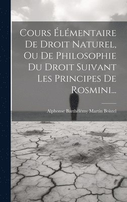 bokomslag Cours Élémentaire De Droit Naturel, Ou De Philosophie Du Droit Suivant Les Principes De Rosmini...