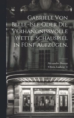 bokomslag Gabriele von Belle-Isle oder die Verhngnissvolle Wette. Schauspiel in fnf Aufzgen.