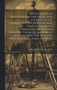 bokomslag Sensitometry of Photographic Emulsions and a Survey of the Characteristics of Plates and Films of American Manufacture Volume Scientific Papers of the Bureau of Standards, Vol. 18, p. 1-120 (1922) ...