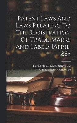Statutes Etc [. United States Laws, United States Patent Office [From Old - Patent Laws And Laws Relating To The Registration Of Trade-marks And Labels [april, 1885, Inbunden