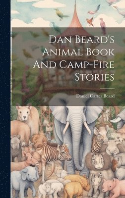 Daniel Carter Beard - Dan Beard's Animal Book And Camp-fire Stories, Inbunden