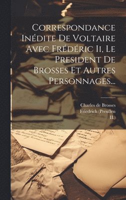 bokomslag Correspondance Indite De Voltaire Avec Frdric Ii, Le President De Brosses Et Autres Personnages...