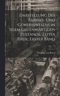 bokomslag Darstellung des Fabriks- und Gewerbswesens in seiem gegenwrtigen Zustande, Zeiter Theil, Erster Band