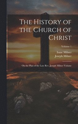 bokomslag History of the Church of Christ; On the Plan of the Late Rev. Joseph Milner Volume; Volume 1