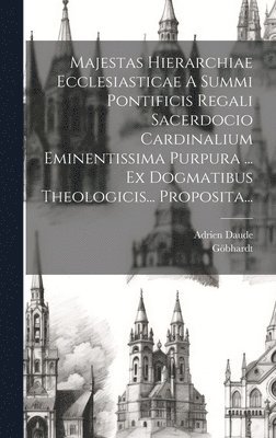 bokomslag Majestas Hierarchiae Ecclesiasticae A Summi Pontificis Regali Sacerdocio Cardinalium Eminentissima Purpura ... Ex Dogmatibus Theologicis... Proposita...