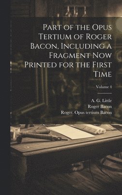 Roger Bacon, Roger, 1214?-1294, Bacon, Roger ?- Opus Tertium Bacon, A. G. (Andrew George) Little - Part of the Opus tertium of Roger Bacon, including a fragment now printed for the first time; Volume 4, Inbunden