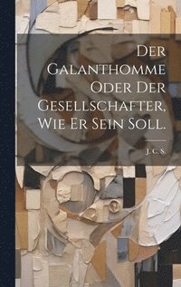 bokomslag Der Galanthomme oder der Gesellschafter, wie er sein soll.