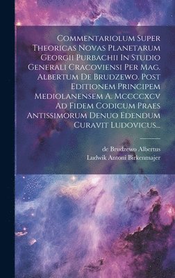 bokomslag Commentariolum Super Theoricas Novas Planetarum Georgii Purbachii In Studio Generali Cracoviensi Per Mag. Albertum De Brudzewo. Post Editionem Principem Mediolanensem A. Mccccxcv Ad Fidem Codicum