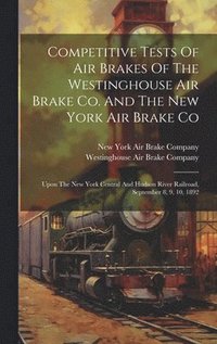 bokomslag Competitive Tests Of Air Brakes Of The Westinghouse Air Brake Co. And The New York Air Brake Co