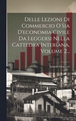 bokomslag Delle Lezioni Di Commercio O Sia D'economia Civile Da Leggersi Nella Cattedra Interiana, Volume 2...