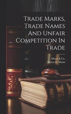 N. y. ). Munn &. Co (New York, Orson D. (Orson DeSaix) B. Munn - Trade Marks, Trade Names And Unfair Competition In Trade, Inbunden