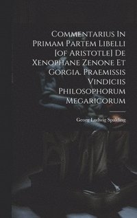 bokomslag Commentarius In Primam Partem Libelli [of Aristotle] De Xenophane Zenone Et Gorgia. Praemissis Vindiciis Philosophorum Megaricorum