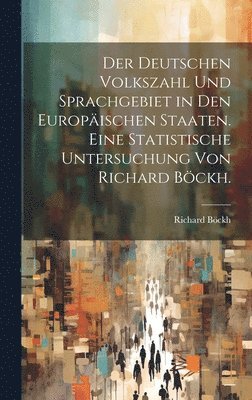 bokomslag Der deutschen Volkszahl und Sprachgebiet in den europischen Staaten. Eine statistische Untersuchung von Richard Bckh.