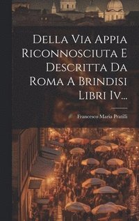 bokomslag Della Via Appia Riconnosciuta E Descritta Da Roma A Brindisi Libri Iv...