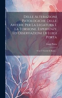 bokomslag Delle Alterazioni Patologiche Delle Arterie Per La Legatura E La Torsione, Esperienze Ed Osservazioni Di Luigi Porta