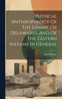 bokomslag Physical Anthropology Of The Lenape Or Delawares, And Of The Eastern Indians In General