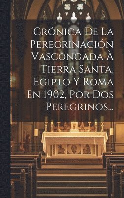 bokomslag Crnica De La Peregrinacin Vascongada  Tierra Santa, Egipto Y Roma En 1902, Por Dos Peregrinos...