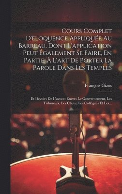 François Gizos - Cours Complet D'eloquence Appliquée Au Barreau, Dont L'application Peut Également Se Faire, En Partie, À L'art De Porter La Parole Dans Les Temples, Inbunden