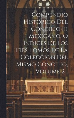 Compendio Histrico Del Concilio Iii Mexicano, O ndices De Los Tres Tomos De La Coleccin Del Mismo Concilio, Volume 2... 1