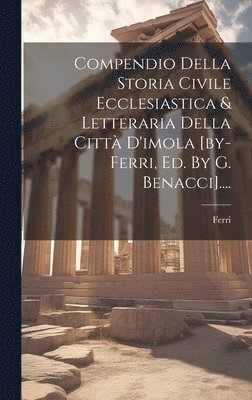 bokomslag Compendio Della Storia Civile Ecclesiastica & Letteraria Della Città D'imola [by-ferri, Ed. By G. Benacci]....