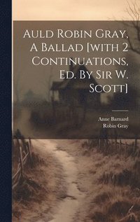 bokomslag Auld Robin Gray, A Ballad [with 2 Continuations, Ed. By Sir W. Scott]