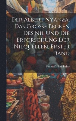 Samuel White Baker - Albert Nyanza, das große Becken des Nil und die Erforschung der Nilquellen, Erster Band, Inbunden
