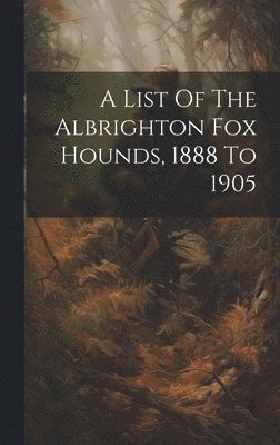 bokomslag A List Of The Albrighton Fox Hounds, 1888 To 1905