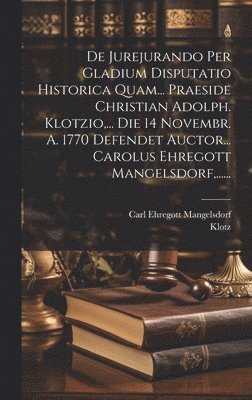 bokomslag De Jurejurando Per Gladium Disputatio Historica Quam... Praeside Christian Adolph. Klotzio, ... Die 14 Novembr. A. 1770 Defendet Auctor... Carolus Ehregott Mangelsdorf, ......