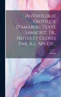 bokomslag Anthologie rotique D'amarou, Texte Sanscrit, Tr., Notes Et Gloses Par. A.l. Apudy...