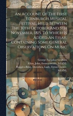 Graham George Farquhar, George Farquhar, Graham, Dorothea Lady Ruggles-Brise, John  Former Owner S. Glen - Account Of The First Edinburgh Musical Festival, Held Between The 30th October And 5th November, 1815. To Which Is Added An Essay, Containing Some General Observations On Music, Inbunden