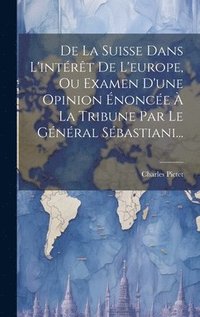 bokomslag De La Suisse Dans L'intrt De L'europe, Ou Examen D'une Opinion nonce  La Tribune Par Le Gnral Sbastiani...