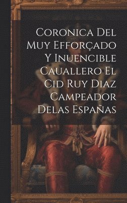 bokomslag Coronica Del Muy Efforado Y Inuencible Cauallero El Cid Ruy Diaz Campeador Delas Espaas