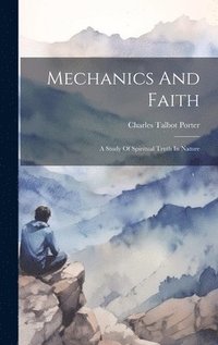 bokomslag Mechanics And Faith; A Study Of Spiritual Truth In Nature