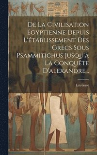 bokomslag De La Civilisation gyptienne Depuis L'tablissement Des Grecs Sous Psammitichus Jusqu' La Conqute D'alexandre...