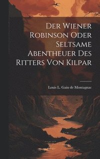 bokomslag Der Wiener Robinson oder seltsame Abentheuer des Ritters von Kilpar