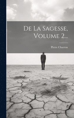 Pierre Charron - De La Sagesse, Volume 2..., Inbunden