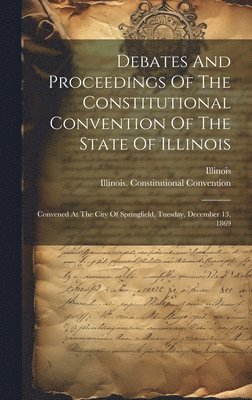 Illinois Constitutional Convention, Illinois, Illinois. Constitutional Convention - Debates And Proceedings Of The Constitutional Convention Of The State Of Illinois, Inbunden