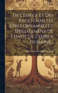 bokomslag De L'espce Et Des Races Dans Les tres Organiss Et Spcialement De L'unit De L'espce Humaine...