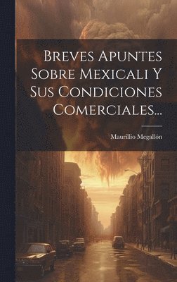 Breves Apuntes Sobre Mexicali Y Sus Condiciones Comerciales... 1