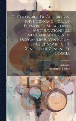 bokomslag De Coloribus, De Audibilibus, Physiognomonica, De Plantis, De Mirabilibus Auscultationibus, Mechanica, De Lineis Insecabilibus, Ventorum Situs Et Nomina, De Xenophane Zenone Et Gorgia