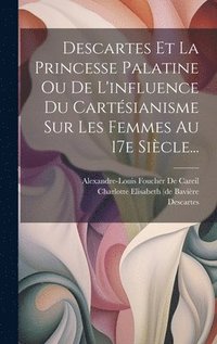 bokomslag Descartes Et La Princesse Palatine Ou De L'influence Du Cartsianisme Sur Les Femmes Au 17e Sicle...