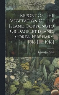 bokomslag Report On The Vegetation Of The Island Ooryongto Or Dagelet Island, Corea, February, 1818 [i.e. 1918]