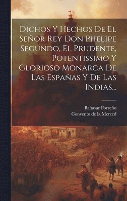 bokomslag Dichos Y Hechos De El Seor Rey Don Phelipe Segundo, El Prudente, Potentissimo Y Glorioso Monarca De Las Espaas Y De Las Indias...