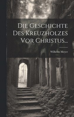 Wilhelm Meyer - Geschichte Des Kreuzholzes Vor Christus..., Inbunden