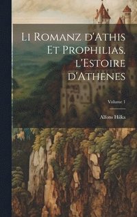 bokomslag Li romanz d'Athis et Prophilias. l'Estoire d'Athenes; Volume 1