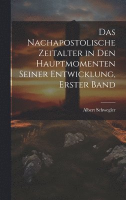 Das nachapostolische Zeitalter in den hauptmomenten seiner Entwicklung, Erster Band 1