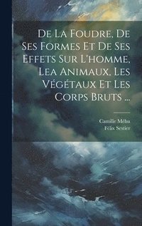 bokomslag De La Foudre, De Ses Formes Et De Ses Effets Sur L'homme, Lea Animaux, Les Vgtaux Et Les Corps Bruts ...