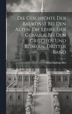 bokomslag Die Geschichte der Baukunst bei den Alten. Die Lehre der Gebude bei den Griechen und Rmern, Dritter Band