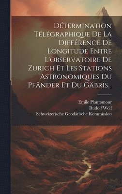 bokomslag Détermination Télégraphique De La Différence De Longitude Entre L'observatoire De Zurich Et Les Stations Astronomiques Du Pfänder Et Du Gäbris...